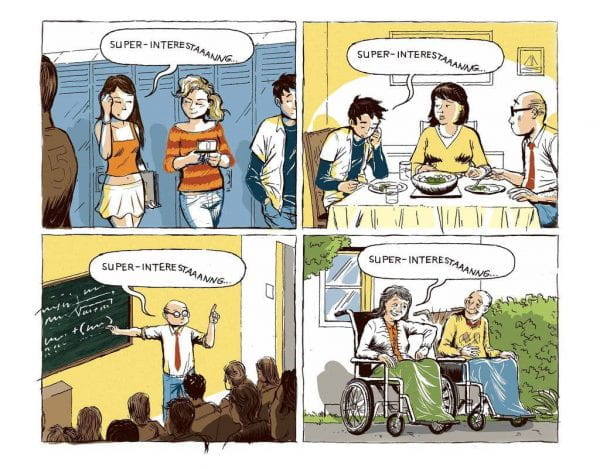 Comic with 4 panels, each with the speech bubble 'super-interestaaaaang' being said by girls in a high school, then a boy with his parents at the dinner table, a teacher in class, then an elderly woman. 